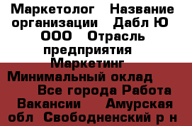 Маркетолог › Название организации ­ Дабл Ю, ООО › Отрасль предприятия ­ Маркетинг › Минимальный оклад ­ 30 000 - Все города Работа » Вакансии   . Амурская обл.,Свободненский р-н